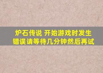 炉石传说 开始游戏时发生错误请等待几分钟然后再试